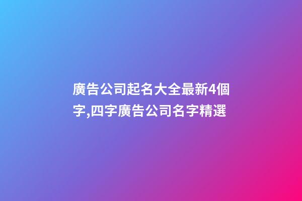 廣告公司起名大全最新4個字,四字廣告公司名字精選-第1張-公司起名-玄機派