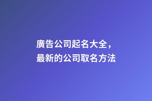 廣告公司起名大全，最新的公司取名方法-第1張-公司起名-玄機派