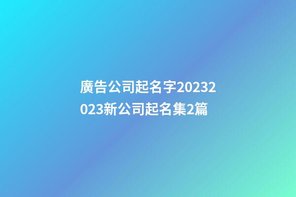 廣告公司起名字20232023新公司起名集2篇-第1張-公司起名-玄機派