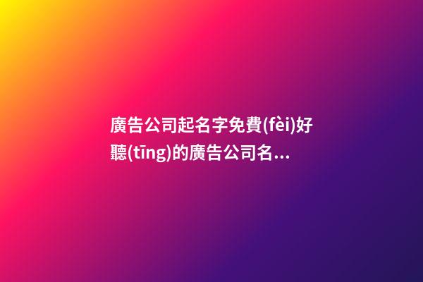 廣告公司起名字免費(fèi)好聽(tīng)的廣告公司名字3篇-第1張-公司起名-玄機(jī)派