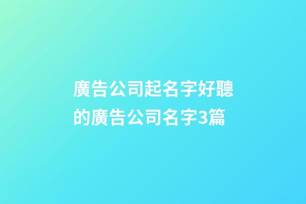 廣告公司起名字好聽的廣告公司名字3篇-第1張-公司起名-玄機派