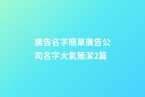 廣告名字簡單廣告公司名字大氣簡潔2篇-第1張-公司起名-玄機派