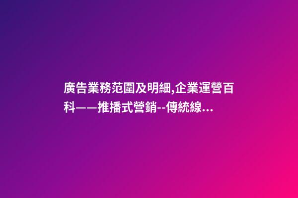 廣告業務范圍及明細,企業運營百科——推播式營銷--傳統線下廣告-第1張-觀點-玄機派