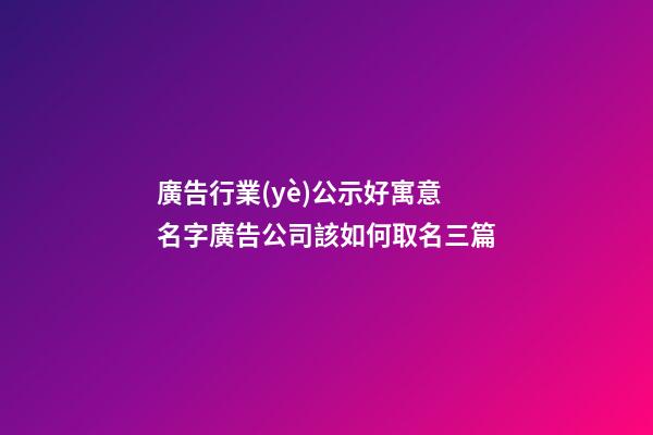 廣告行業(yè)公示好寓意名字廣告公司該如何取名三篇-第1張-公司起名-玄機(jī)派