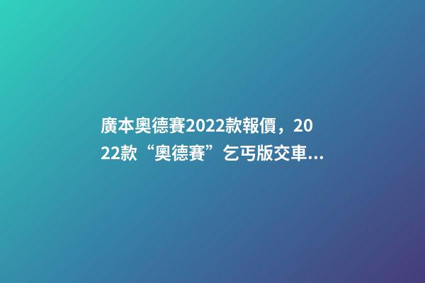 廣本奧德賽2022款報價，2022款“奧德賽”乞丐版交車現場-第1張-觀點-玄機派