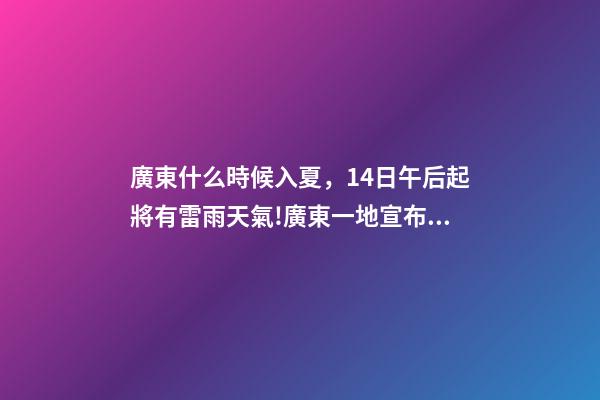 廣東什么時候入夏，14日午后起將有雷雨天氣!廣東一地宣布入夏-第1張-觀點-玄機派