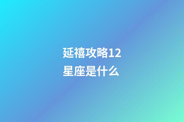 延禧攻略12星座是什么-第1張-星座運(yùn)勢(shì)-玄機(jī)派