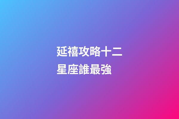 延禧攻略十二星座誰最強-第1張-星座運勢-玄機派
