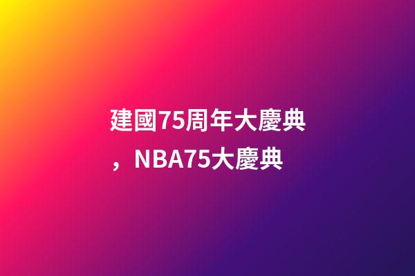 建國75周年大慶典，NBA75大慶典-第1張-觀點-玄機派