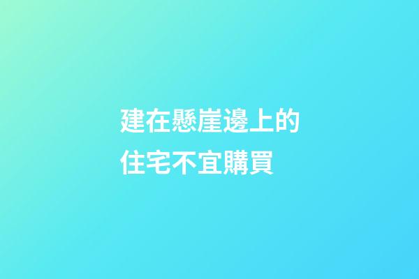 建在懸崖邊上的住宅不宜購買
