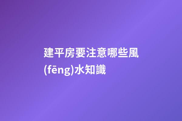 建平房要注意哪些風(fēng)水知識