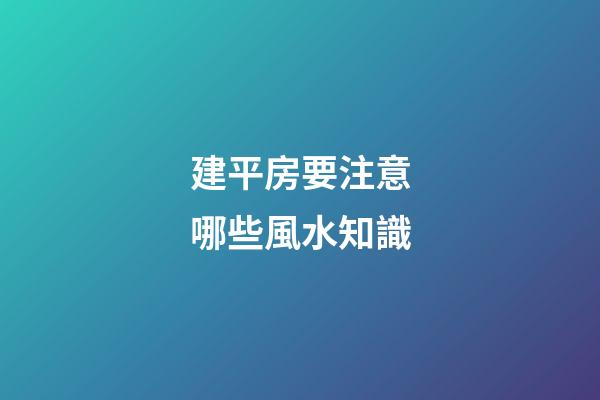 建平房要注意哪些風水知識