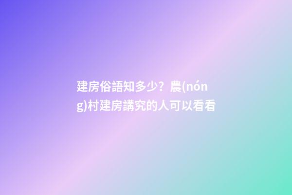 建房俗語知多少？農(nóng)村建房講究的人可以看看