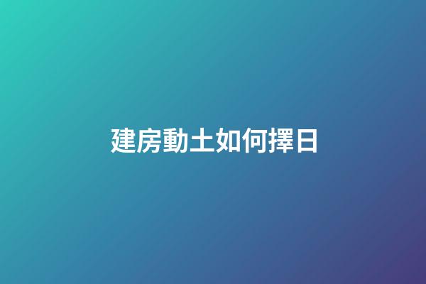 建房動土如何擇日