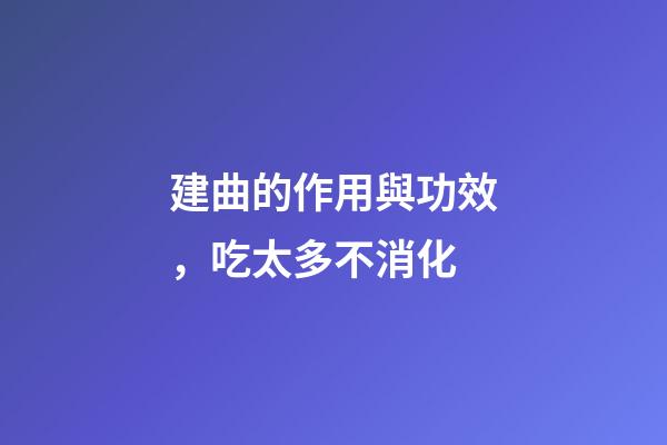 建曲的作用與功效，吃太多不消化-第1張-觀點-玄機派