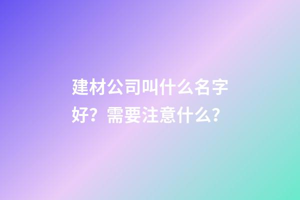 建材公司叫什么名字好？需要注意什么？