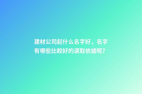 建材公司起什么名字好，名字有哪些比較好的選取依據呢？
