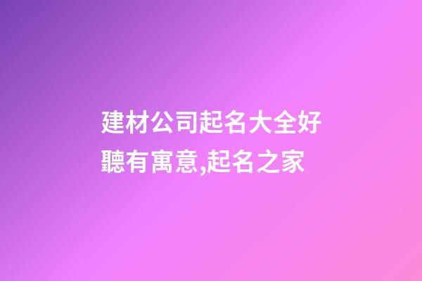 建材公司起名大全好聽有寓意,起名之家-第1張-公司起名-玄機派
