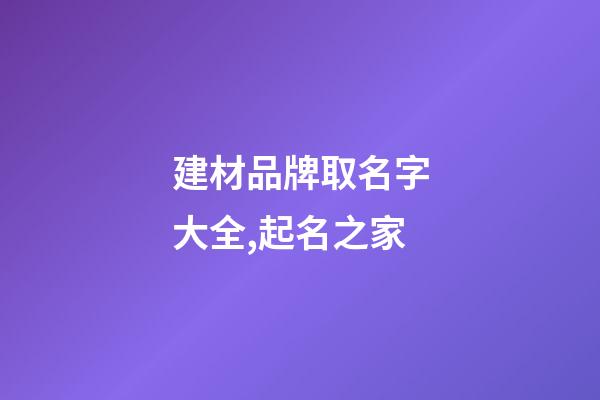 建材品牌取名字大全,起名之家-第1張-商標起名-玄機派