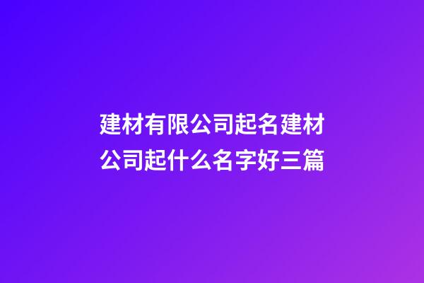 建材有限公司起名建材公司起什么名字好三篇-第1張-公司起名-玄機(jī)派