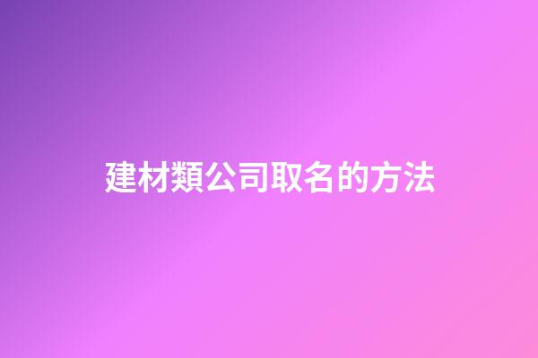 建材類公司取名的方法-第1張-公司起名-玄機派