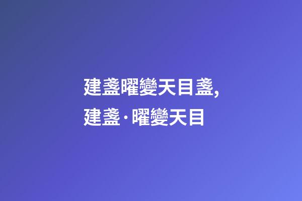 建盞曜變天目盞,建盞·曜變天目-第1張-觀點-玄機派