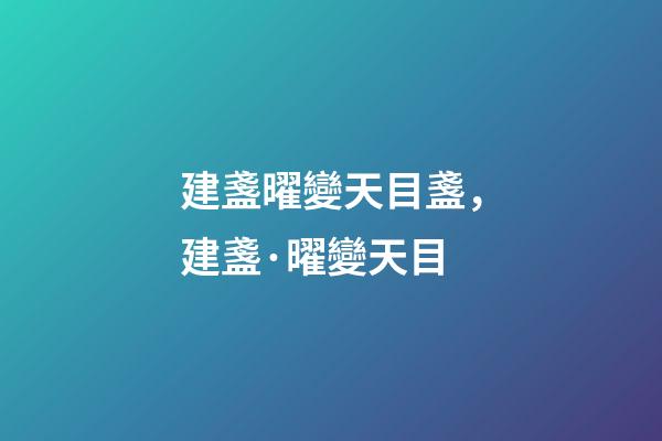 建盞曜變天目盞，建盞·曜變天目-第1張-觀點-玄機派