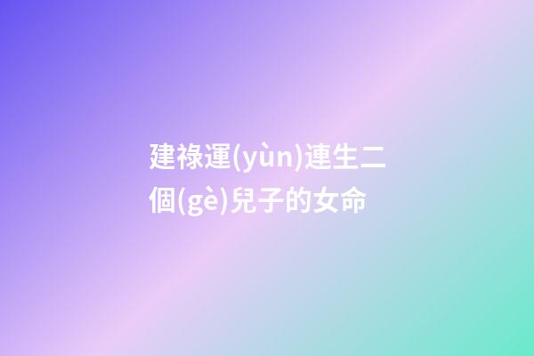 建祿運(yùn)連生二個(gè)兒子的女命