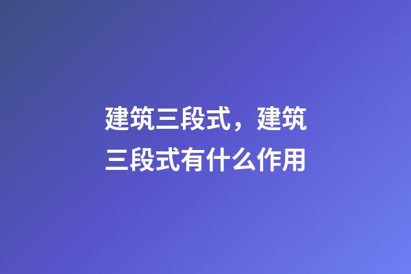 建筑三段式，建筑三段式有什么作用
