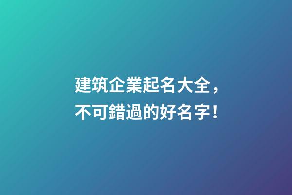 建筑企業起名大全，不可錯過的好名字！-第1張-公司起名-玄機派