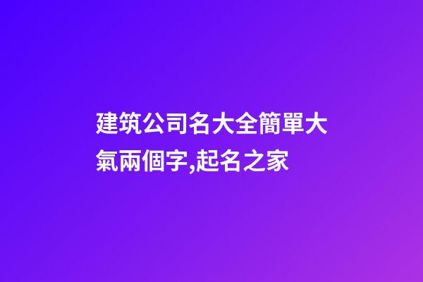 建筑公司名大全簡單大氣兩個字,起名之家-第1張-公司起名-玄機派