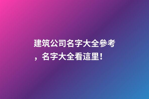 建筑公司名字大全參考，名字大全看這里！