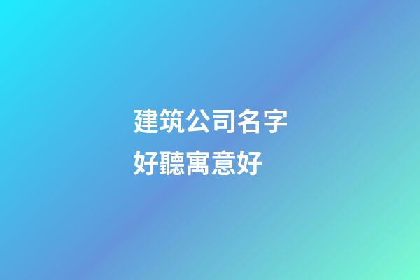 建筑公司名字好聽寓意好-第1張-公司起名-玄機派
