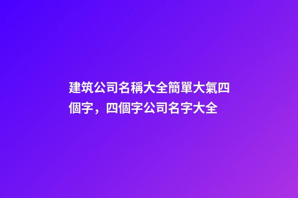 建筑公司名稱大全簡單大氣四個字，四個字公司名字大全-第1張-公司起名-玄機派