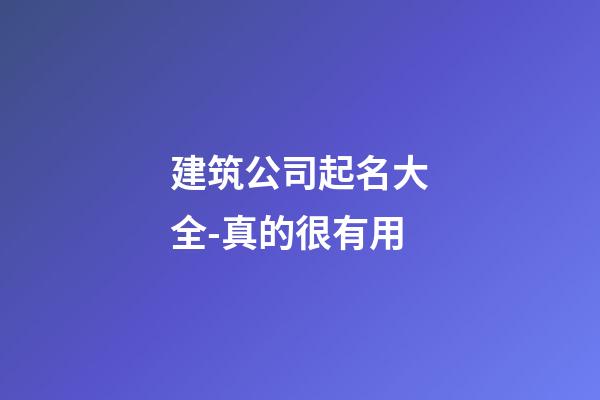 建筑公司起名大全-真的很有用-第1張-公司起名-玄機派