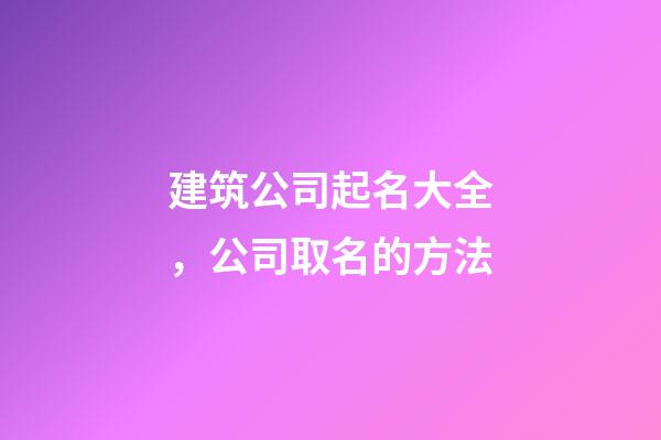 建筑公司起名大全，公司取名的方法