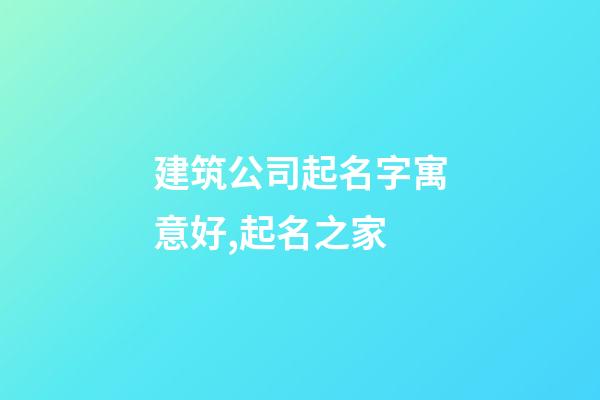 建筑公司起名字寓意好,起名之家-第1張-公司起名-玄機派