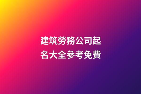 建筑勞務公司起名大全參考免費-第1張-公司起名-玄機派