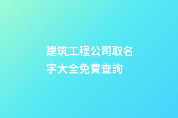 建筑工程公司取名字大全免費查詢-第1張-公司起名-玄機派