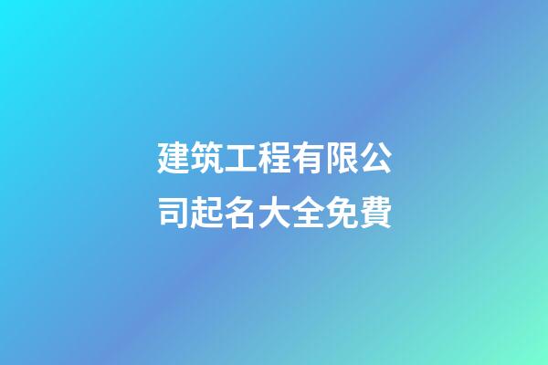 建筑工程有限公司起名大全免費-第1張-公司起名-玄機派