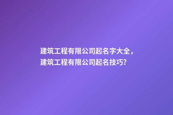 建筑工程有限公司起名字大全，建筑工程有限公司起名技巧？-第1張-公司起名-玄機派