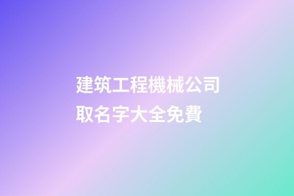 建筑工程機械公司取名字大全免費-第1張-公司起名-玄機派