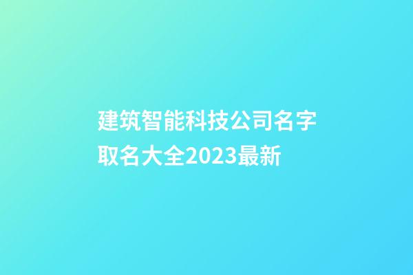 建筑智能科技公司名字取名大全2023最新-第1張-公司起名-玄機(jī)派