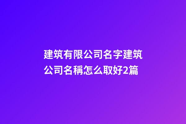 建筑有限公司名字建筑公司名稱怎么取好2篇-第1張-公司起名-玄機派