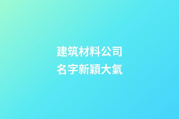 建筑材料公司名字新穎大氣