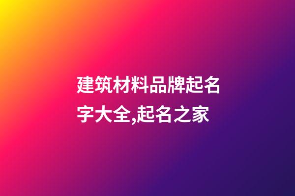 建筑材料品牌起名字大全,起名之家-第1張-商標(biāo)起名-玄機(jī)派