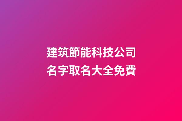 建筑節能科技公司名字取名大全免費-第1張-公司起名-玄機派