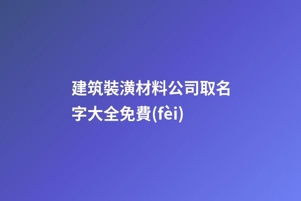 建筑裝潢材料公司取名字大全免費(fèi)-第1張-公司起名-玄機(jī)派