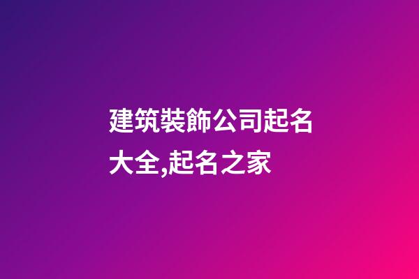 建筑裝飾公司起名大全,起名之家-第1張-公司起名-玄機(jī)派