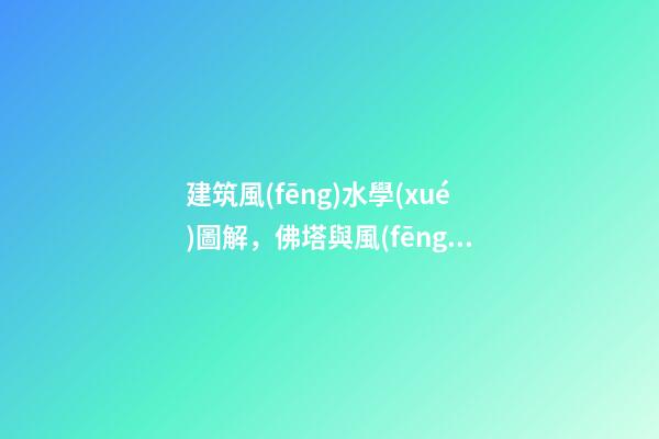 建筑風(fēng)水學(xué)圖解，佛塔與風(fēng)水堪輿-第1張-觀點(diǎn)-玄機(jī)派